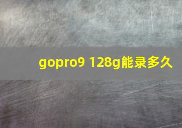 gopro9 128g能录多久